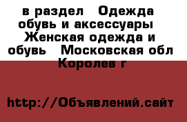  в раздел : Одежда, обувь и аксессуары » Женская одежда и обувь . Московская обл.,Королев г.